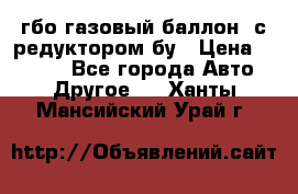 гбо-газовый баллон  с редуктором бу › Цена ­ 3 000 - Все города Авто » Другое   . Ханты-Мансийский,Урай г.